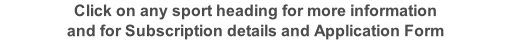 Click on any sport heading for more information and for Subscription details and Application Form